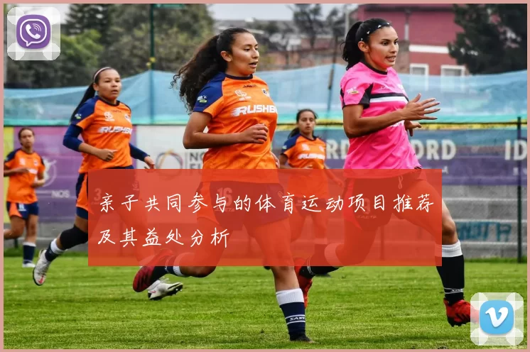亲子共同参与的体育运动项目推荐及其益处分析