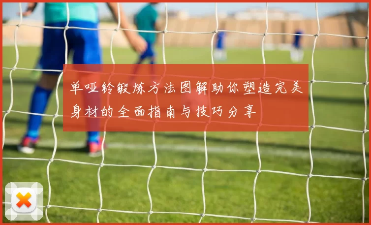 单哑铃锻炼方法图解助你塑造完美身材的全面指南与技巧分享