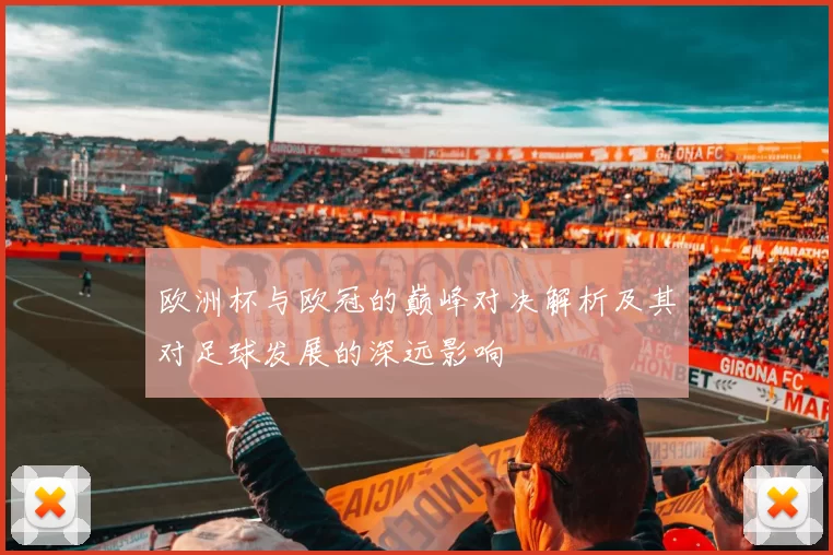欧洲杯与欧冠的巅峰对决解析及其对足球发展的深远影响