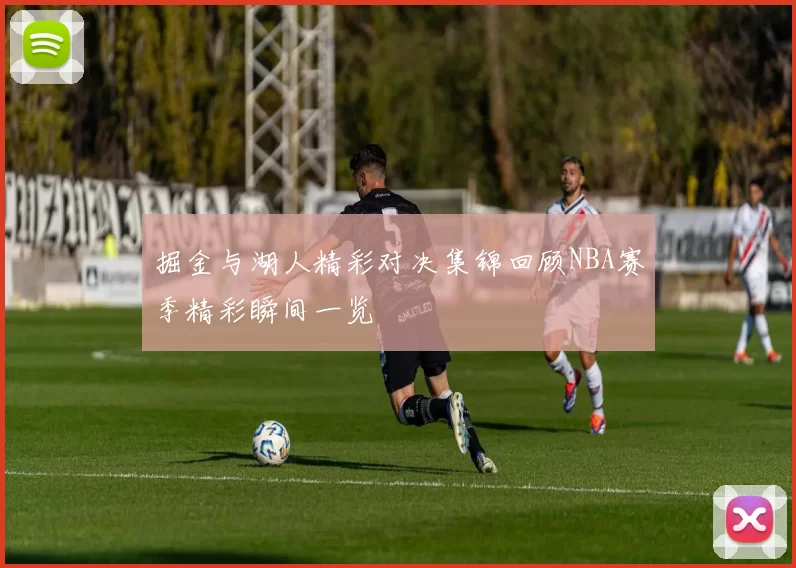掘金与湖人精彩对决集锦回顾NBA赛季精彩瞬间一览