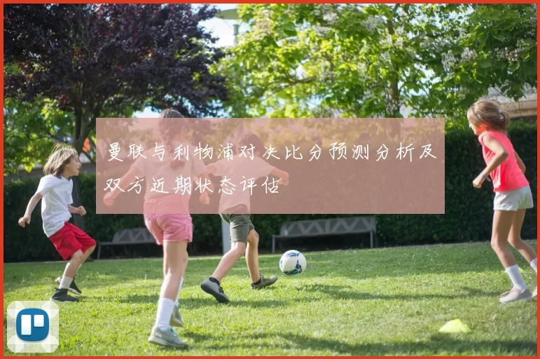 曼联与利物浦对决比分预测分析及双方近期状态评估